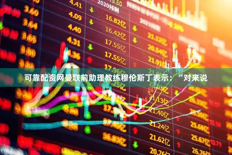 可靠配资网曼联前助理教练穆伦斯丁表示：“对来说