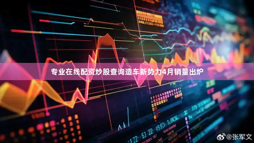 专业在线配资炒股查询造车新势力4月销量出炉