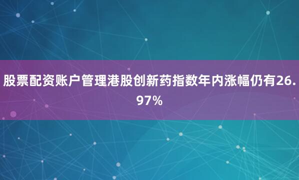 股票配资账户管理港股创新药指数年内涨幅仍有26.97%
