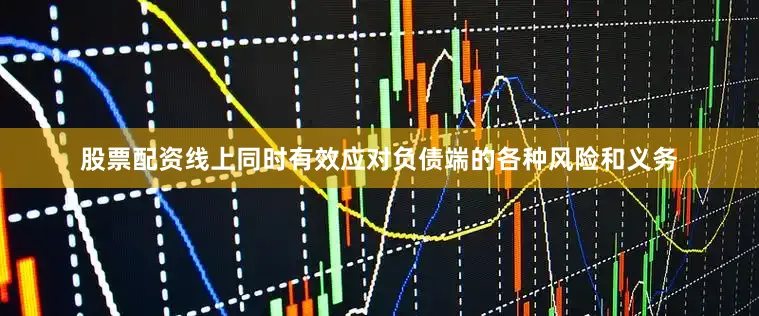股票配资线上同时有效应对负债端的各种风险和义务