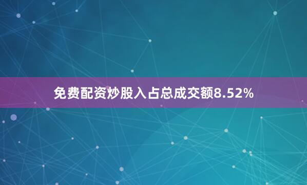 免费配资炒股入占总成交额8.52%