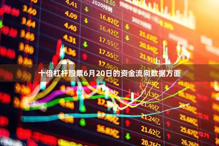 十倍杠杆股票6月20日的资金流向数据方面