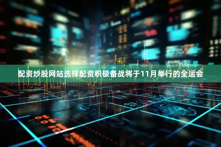 配资炒股网站选择配资积极备战将于11月举行的全运会