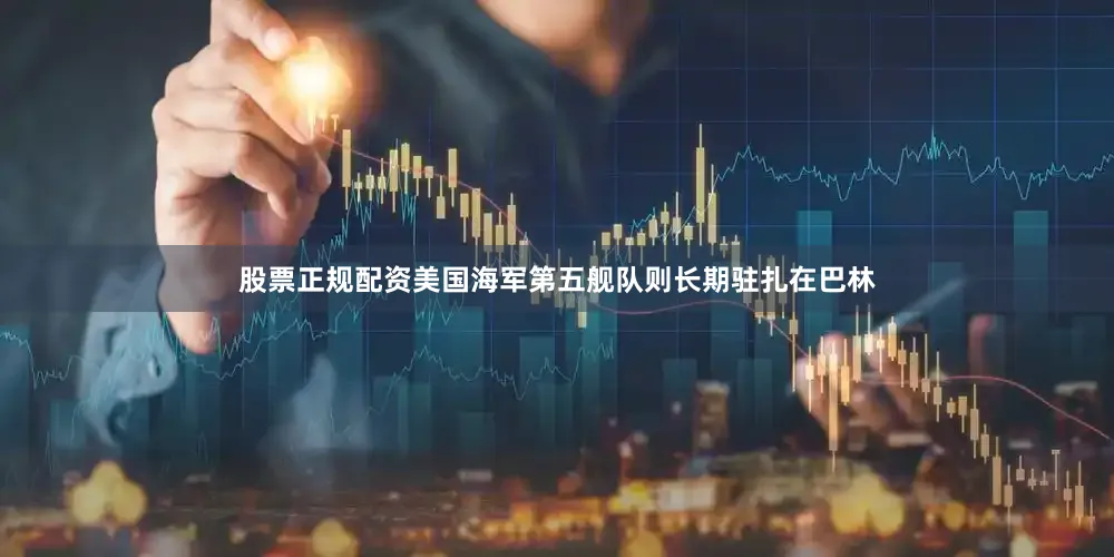 股票正规配资美国海军第五舰队则长期驻扎在巴林
