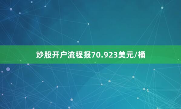 炒股开户流程报70.923美元/桶