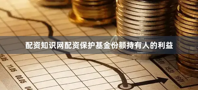 配资知识网配资保护基金份额持有人的利益