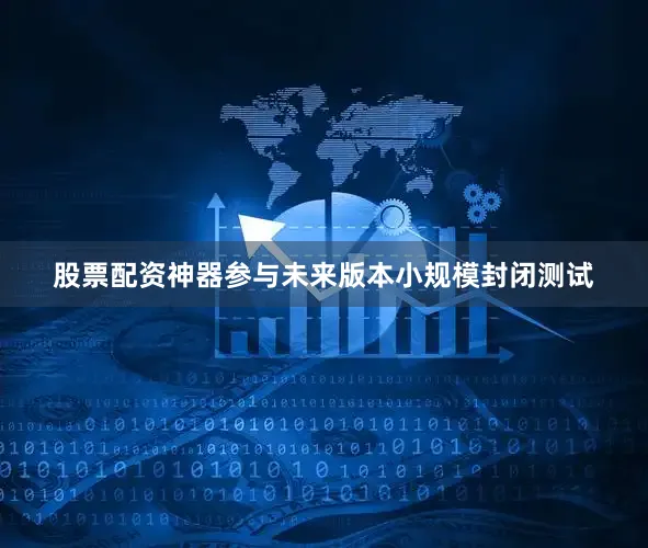 股票配资神器参与未来版本小规模封闭测试
