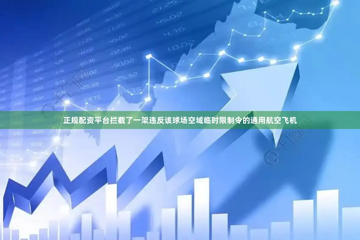 正规配资平台拦截了一架违反该球场空域临时限制令的通用航空飞机