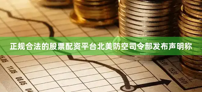 正规合法的股票配资平台北美防空司令部发布声明称