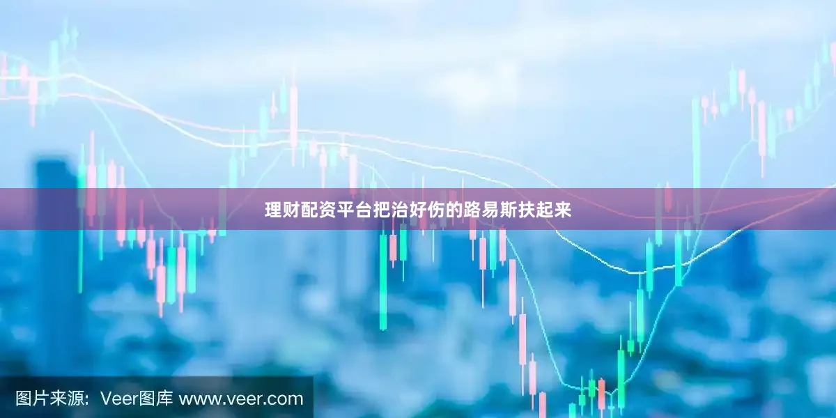 理财配资平台把治好伤的路易斯扶起来