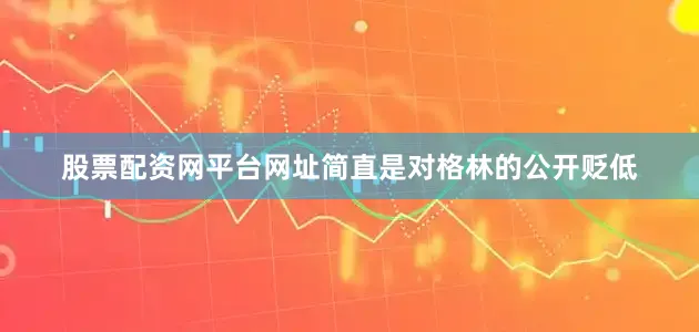 股票配资网平台网址简直是对格林的公开贬低