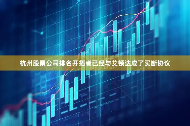杭州股票公司排名开拓者已经与艾顿达成了买断协议