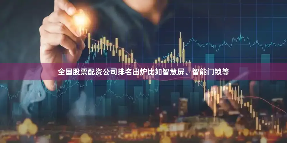 全国股票配资公司排名出炉比如智慧屏、智能门锁等