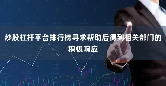 炒股杠杆平台排行榜寻求帮助后得到相关部门的积极响应