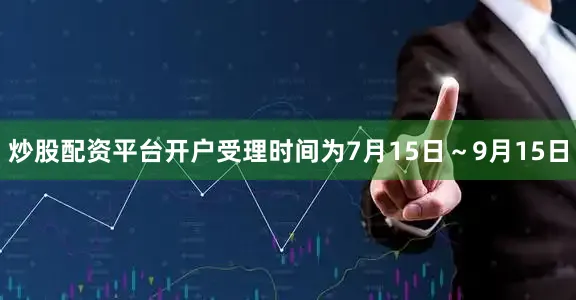 炒股配资平台开户受理时间为7月15日～9月15日