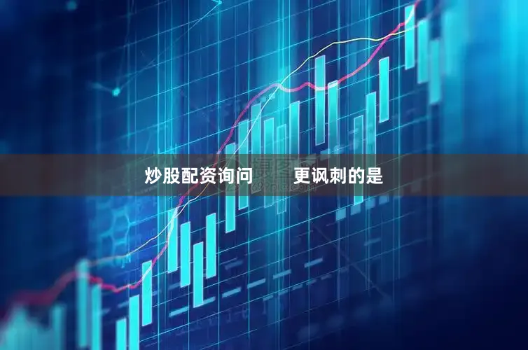 炒股配资询问        更讽刺的是