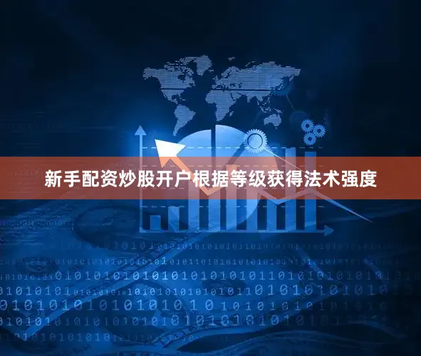 新手配资炒股开户根据等级获得法术强度