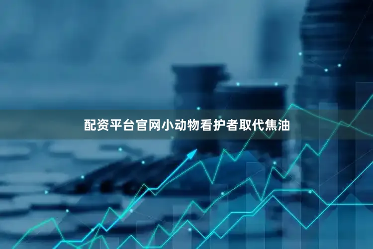 配资平台官网小动物看护者取代焦油