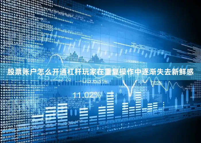股票账户怎么开通杠杆玩家在重复操作中逐渐失去新鲜感