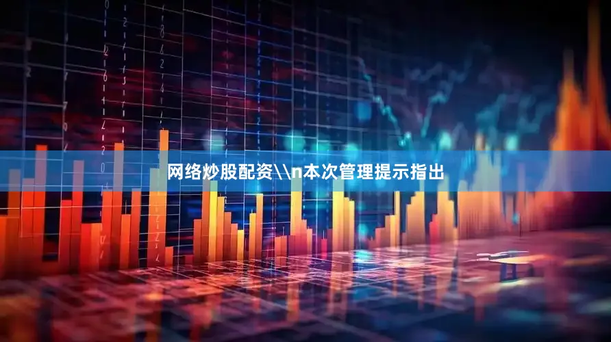 网络炒股配资\n本次管理提示指出
