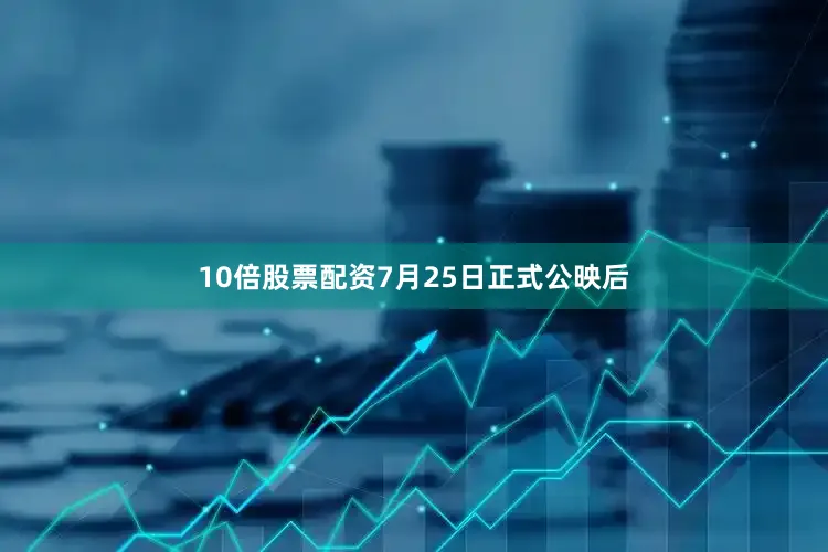 10倍股票配资7月25日正式公映后