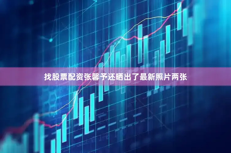 找股票配资张馨予还晒出了最新照片两张