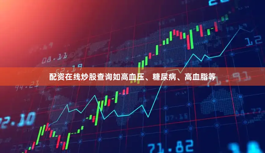 配资在线炒股查询如高血压、糖尿病、高血脂等