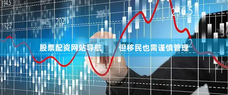 股票配资网站导航        但移民也需谨慎管理