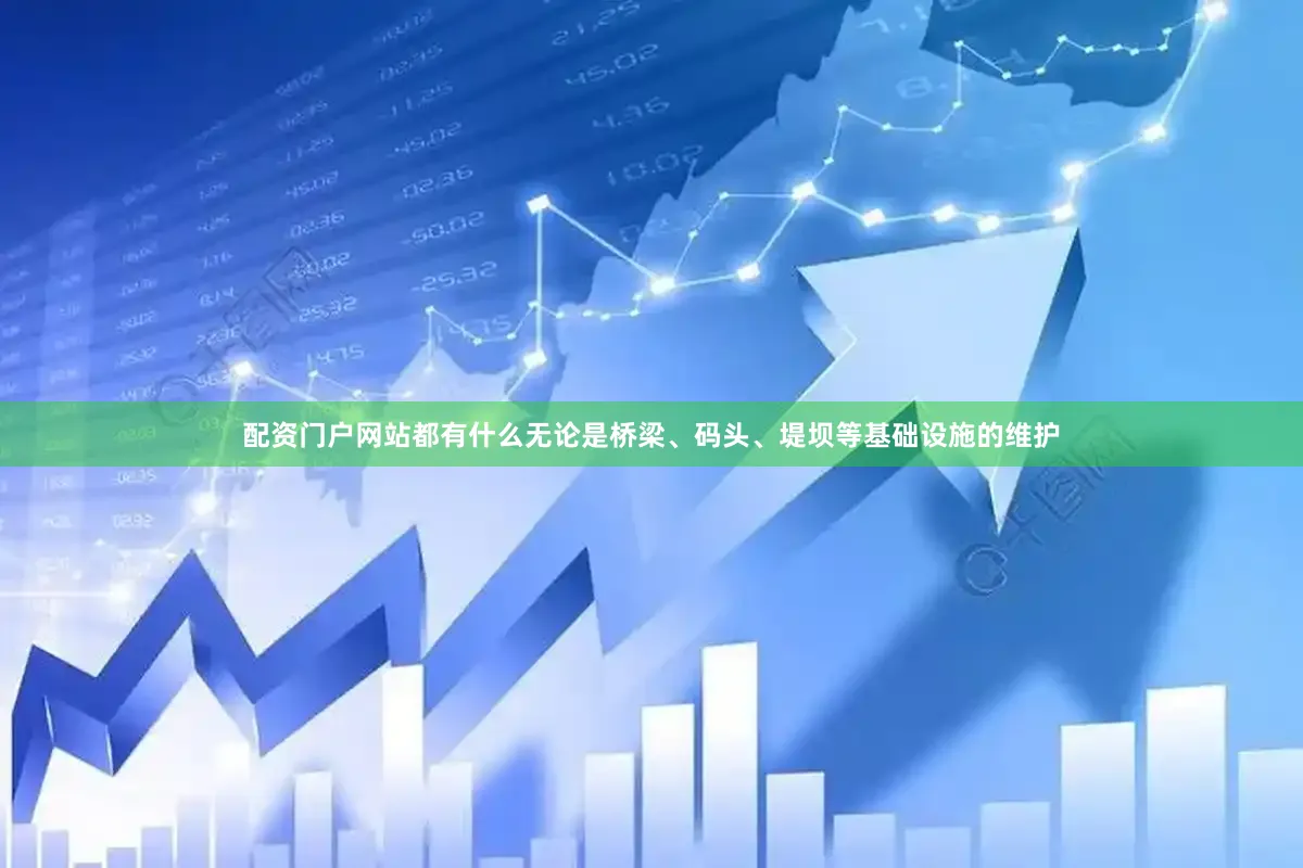 配资门户网站都有什么无论是桥梁、码头、堤坝等基础设施的维护