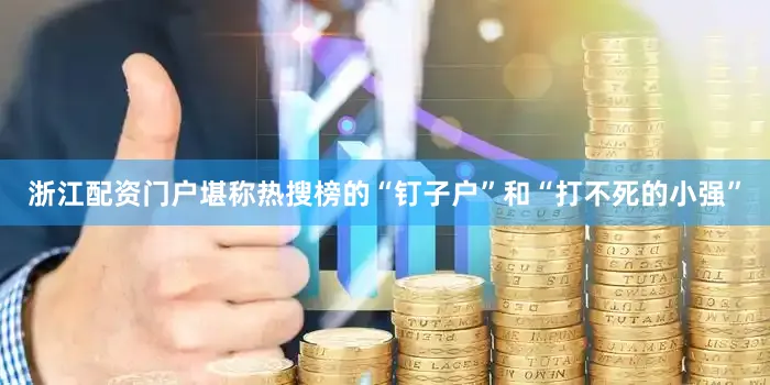 浙江配资门户堪称热搜榜的“钉子户”和“打不死的小强”