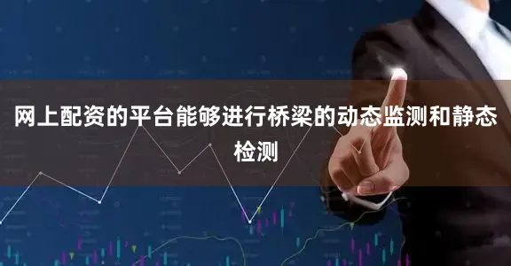 网上配资的平台能够进行桥梁的动态监测和静态检测