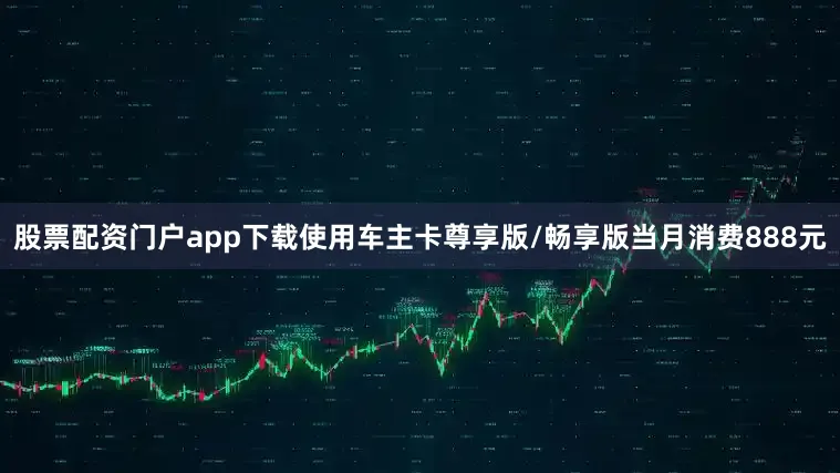 股票配资门户app下载使用车主卡尊享版/畅享版当月消费888元