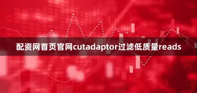 配资网首页官网cutadaptor过滤低质量reads