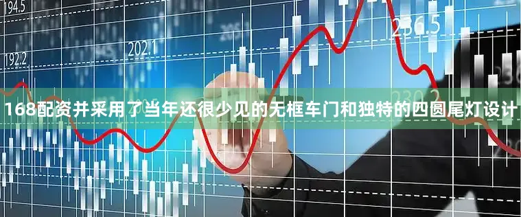 168配资并采用了当年还很少见的无框车门和独特的四圆尾灯设计