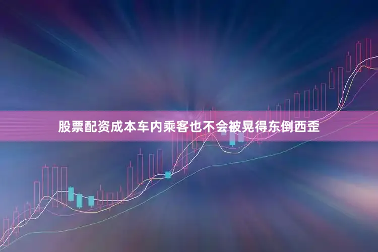 股票配资成本车内乘客也不会被晃得东倒西歪
