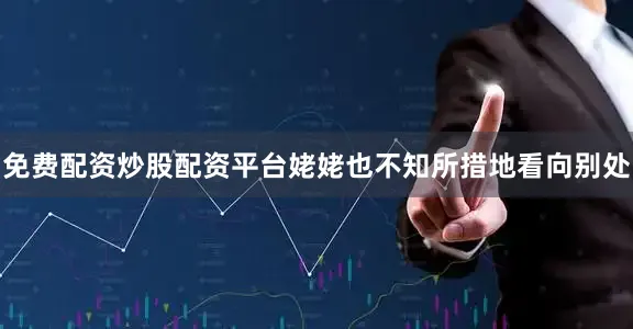 免费配资炒股配资平台姥姥也不知所措地看向别处