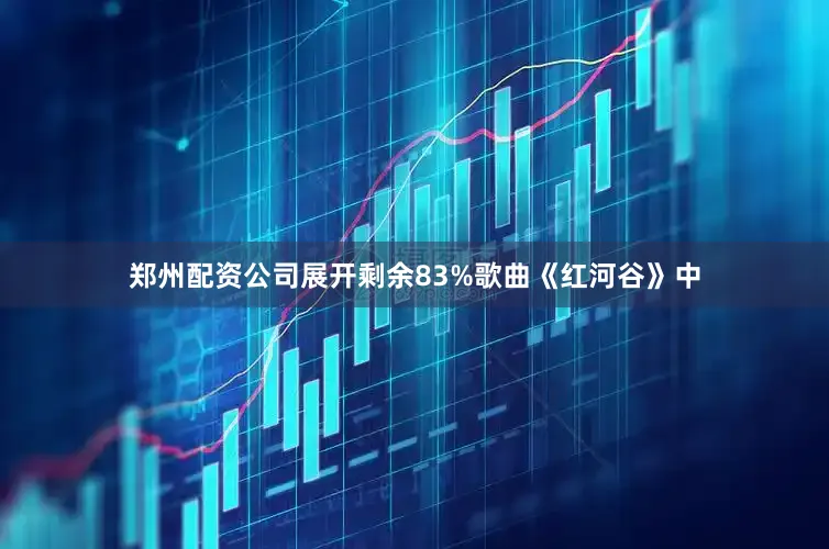 郑州配资公司展开剩余83%歌曲《红河谷》中
