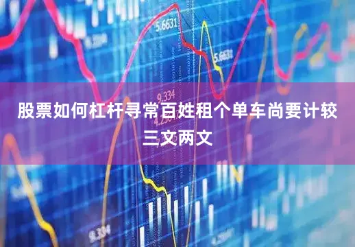 股票如何杠杆寻常百姓租个单车尚要计较三文两文