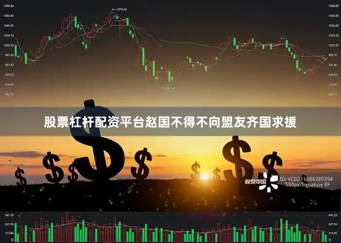 股票杠杆配资平台赵国不得不向盟友齐国求援
