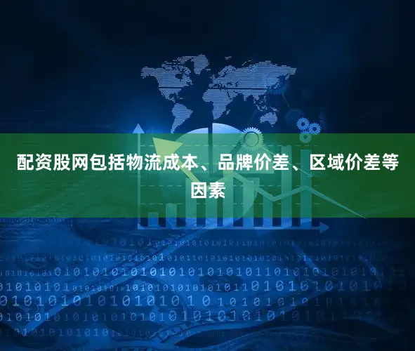 配资股网包括物流成本、品牌价差、区域价差等因素