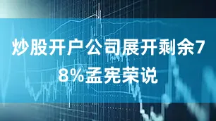 炒股开户公司展开剩余78%孟宪荣说