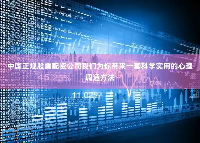 中国正规股票配资公司我们为你带来一套科学实用的心理调适方法