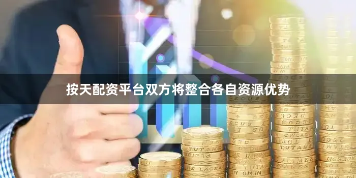 按天配资平台双方将整合各自资源优势
