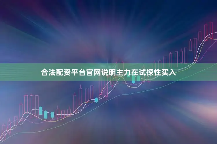 合法配资平台官网说明主力在试探性买入