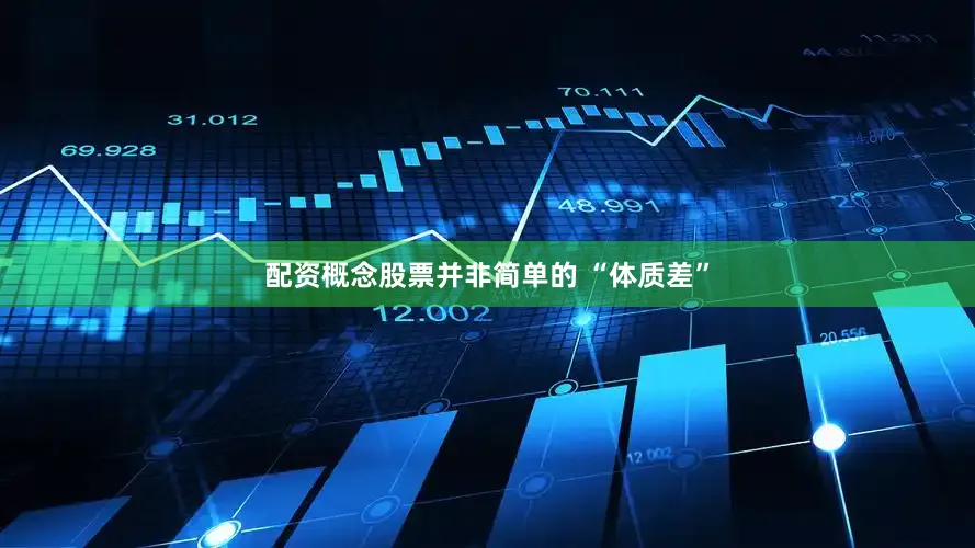配资概念股票并非简单的 “体质差”