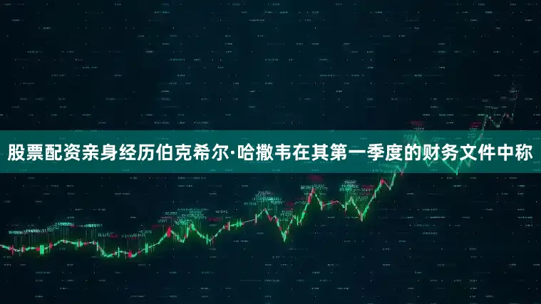 股票配资亲身经历　　伯克希尔·哈撒韦在其第一季度的财务文件中称