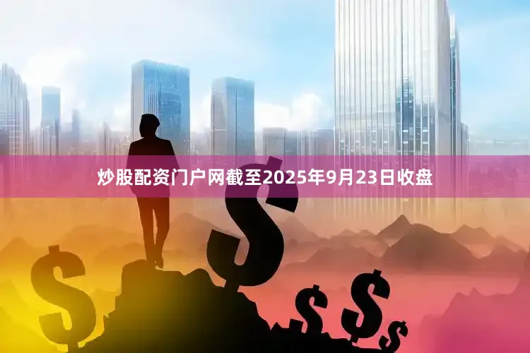 炒股配资门户网截至2025年9月23日收盘