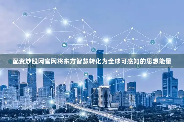 配资炒股网官网将东方智慧转化为全球可感知的思想能量