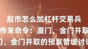 股市怎么加杠杆交易兵团司令部传来命令：厦门、金门并取的预案暂缓讨论