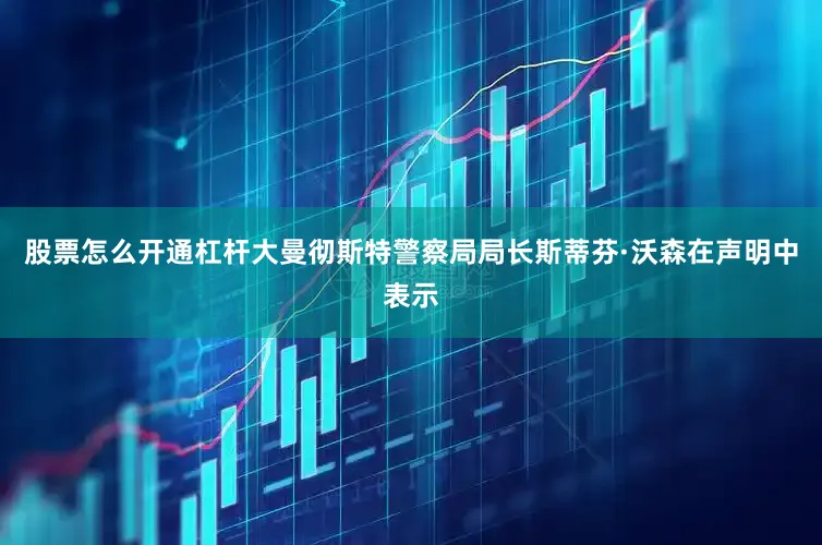 股票怎么开通杠杆大曼彻斯特警察局局长斯蒂芬·沃森在声明中表示